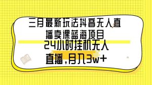 三月最新玩法抖音无人直播卖课蓝海项目,24小时无人直播,月入3w+-享创网