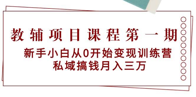 教辅项目课程第一期：新手小白从0开始变现训练营  私域搞钱月入三万-享创网