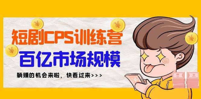 短剧CPS特训营，百亿市场规模，新手可躺赚的项目（35节）-享创网