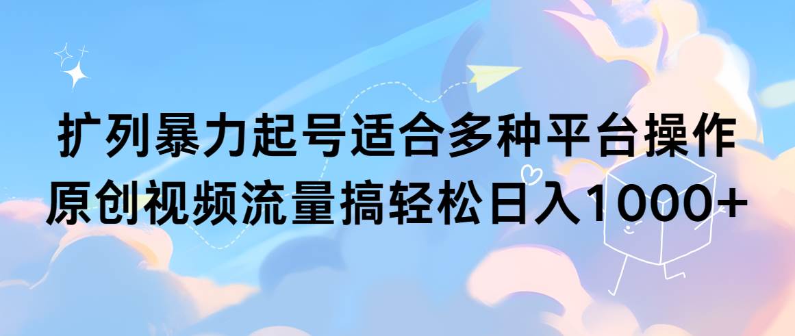 扩列暴力起号适合多种平台操作原创视频流量搞轻松日入1000+-享创网