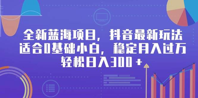 全新蓝海项目，抖音最新玩法，适合0基础小白，稳定月入过万，轻松日入300＋-享创网
