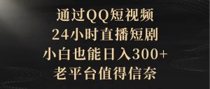 通过QQ短视频、24小时直播短剧，小白也能日入300+，老平台值得信赖-享创网