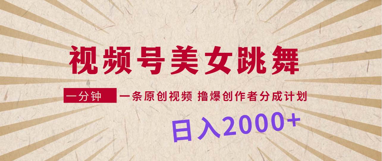 视频号，美女跳舞，一分钟一条原创视频，撸爆创作者分成计划，日入2000+-享创网