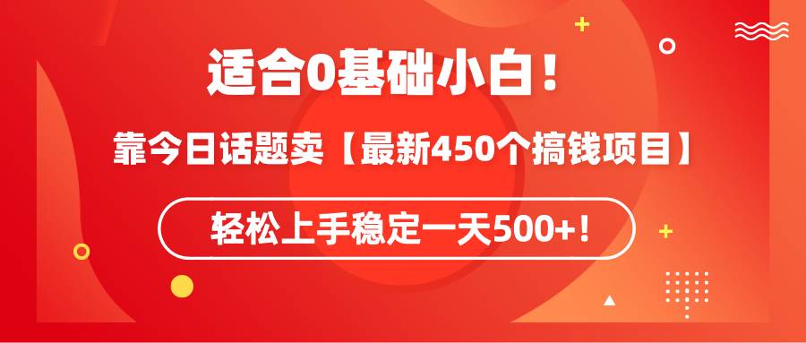 适合0基础小白！靠今日话题卖【最新450个搞钱方法】轻松上手稳定一天500+！-享创网