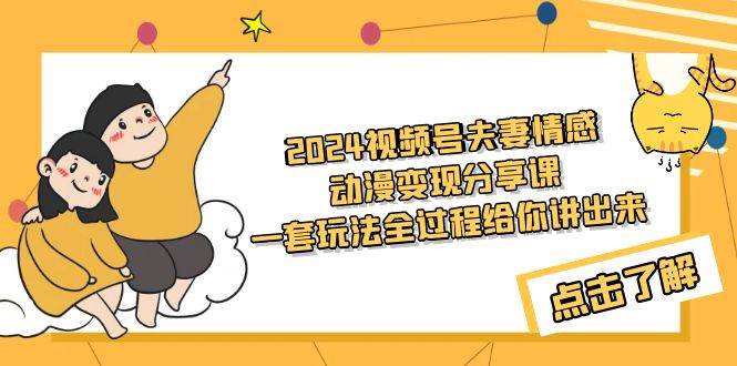 2024视频号夫妻情感动漫变现分享课 一套玩法全过程给你讲出来（教程+素材）-享创网