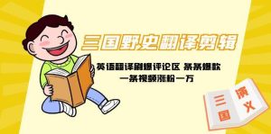 三国野史翻译剪辑 英语翻译刷爆评论区 条条爆款一条视频涨粉1w+附888G素材-享创网