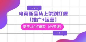 电商 新品从上架到打爆【推广+运营】，新手从0打爆款（69节课）-享创网