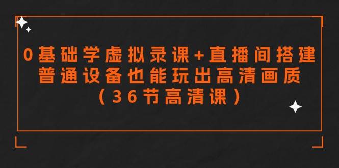 零基础学虚拟录课+直播间搭建，普通设备也能玩出高清画质（36节高清课）-享创网