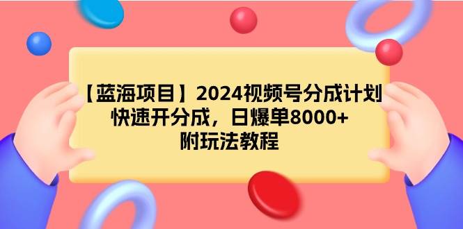 【蓝海项目】2024视频号分成计划，快速开分成，日爆单8000+，附玩法教程-享创网