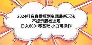 2024抖音直播短剧变现最新玩法，不提示版权违规 日入600+零基础 小白可操作-享创网
