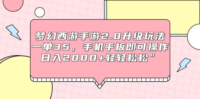 梦幻西游手游2.0升级玩法，一单35，手机平板即可操作，日入2000+轻轻松松”-享创网