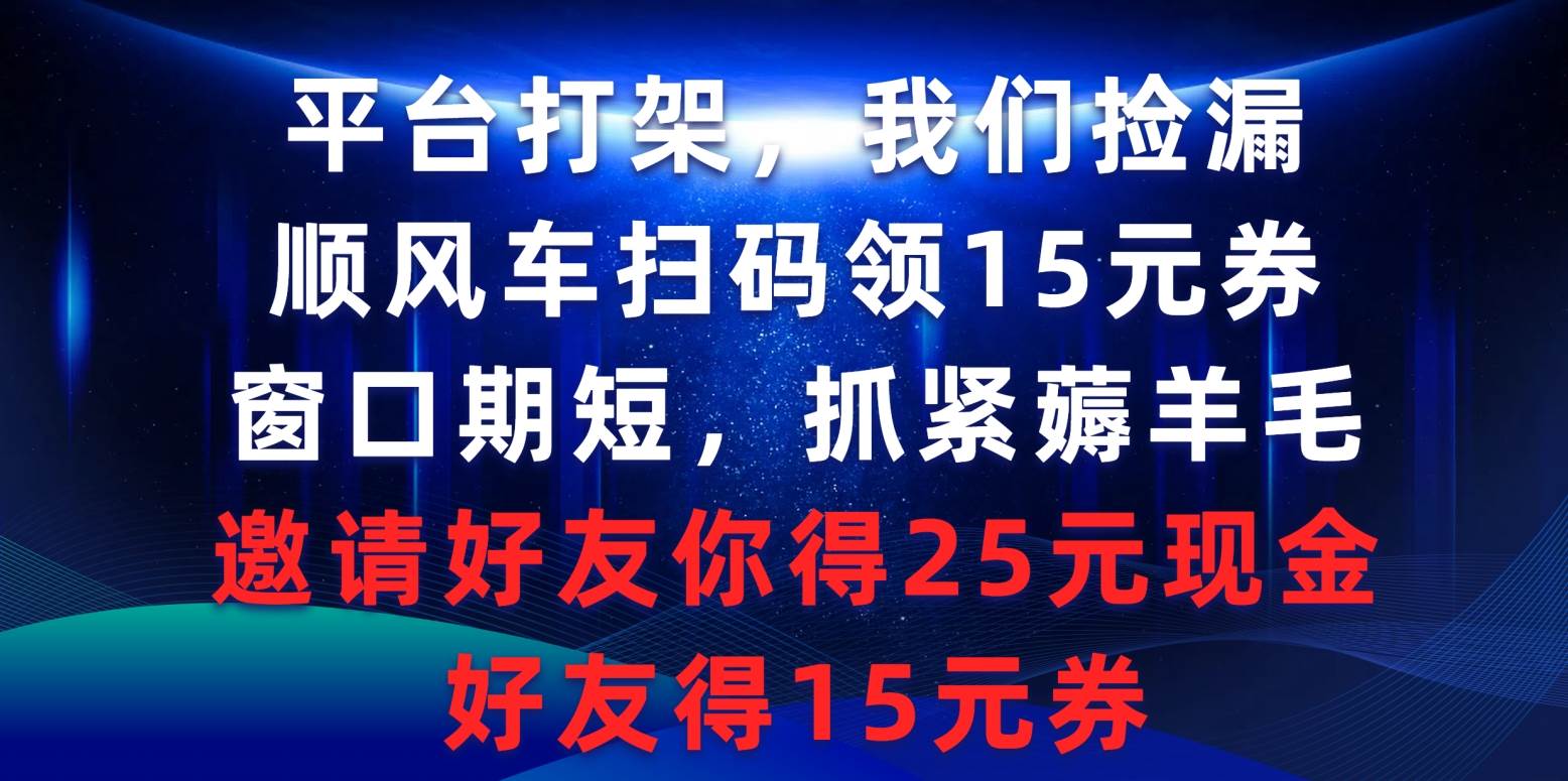 平台打架我们捡漏，顺风车扫码领15元券，窗口期短抓紧薅羊毛，邀请好友…-享创网