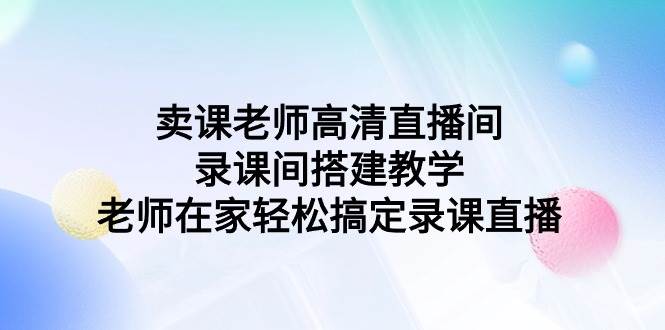 卖课老师高清直播间 录课间搭建教学，老师在家轻松搞定录课直播-享创网