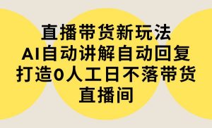 直播带货新玩法,AI自动讲解自动回复 打造0人工日不落带货直播间-教程+软件-享创网