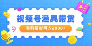 视频号渔具带货,混剪带货月入6000+,起号剪辑选品带货-享创网