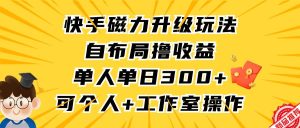 快手磁力升级玩法,自布局撸收益,单人单日300+,个人工作室均可操作-享创网