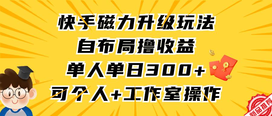 快手磁力升级玩法，自布局撸收益，单人单日300+，个人工作室均可操作-享创网