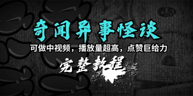 奇闻异事怪谈完整教程，可做中视频，播放量超高，点赞巨给力（教程+素材）-享创网