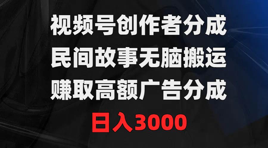 视频号创作者分成，民间故事无脑搬运，赚取高额广告分成，日入3000-享创网
