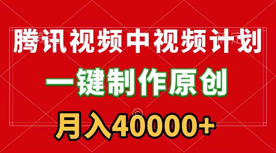 腾讯视频APP中视频计划，一键制作，刷爆流量分成收益，月入40000+附软件-享创网
