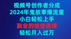 视频号创作者分成,2024年鬼故事爆流量,小白轻松上手,副业的绝佳选择…-享创网