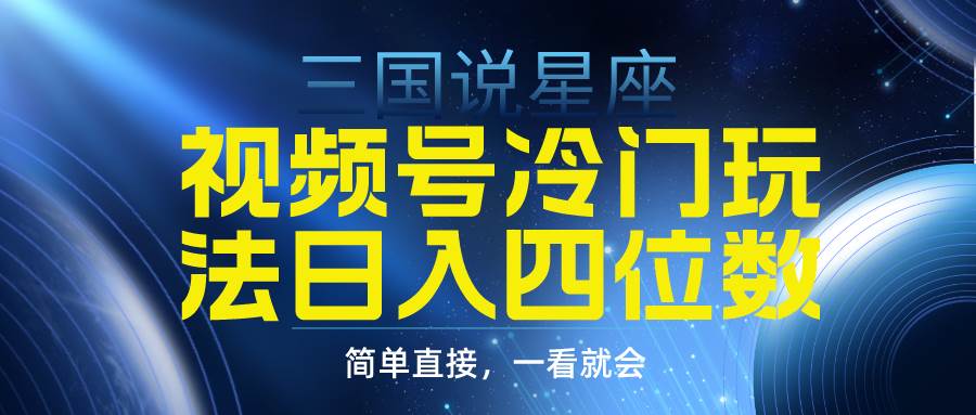 视频号掘金冷门玩法，三国星座赛道，日入四位数（教程+素材）-享创网