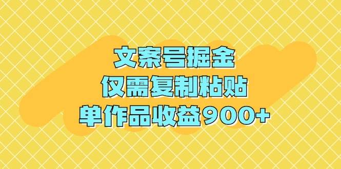 文案号掘金，仅需复制粘贴，单作品收益900+-享创网