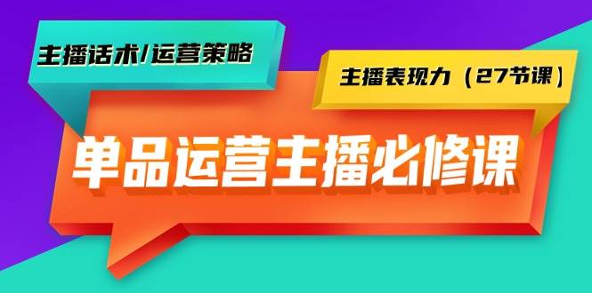 单品运营实操主播必修课：主播话术/运营策略/主播表现力（27节课）-享创网