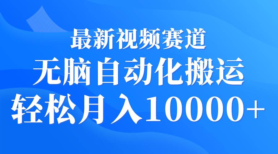 最新视频赛道 无脑自动化搬运 轻松月入10000+-享创网