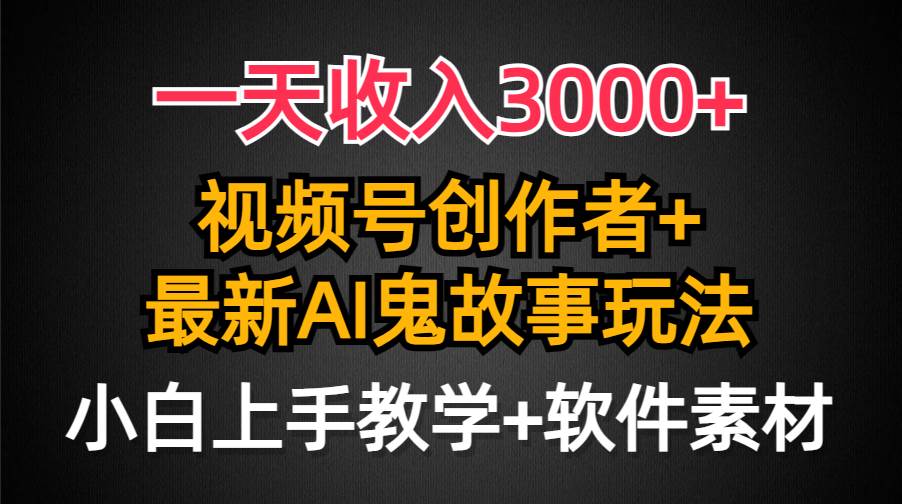 一天收入3000+，视频号创作者AI创作鬼故事玩法，条条爆流量，小白也能轻…-享创网