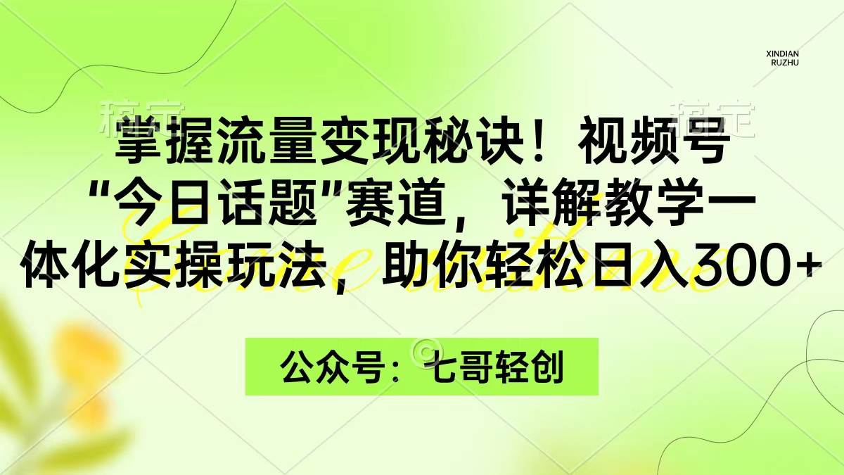 掌握流量变现秘诀！视频号“今日话题”赛道，一体化实操玩法，助你日入300+-享创网