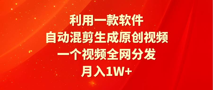 利用一款软件，自动混剪生成原创视频，一个视频全网分发，月入1W+附软件-享创网