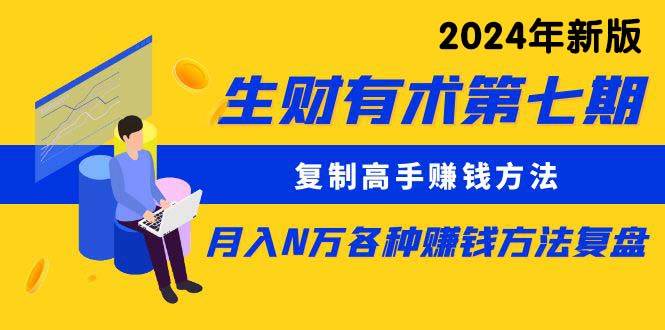 生财有术第七期：复制高手赚钱方法 月入N万各种方法复盘（更新到24年0313）-享创网