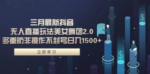 三月最新抖音无人直播玩法美女舞团2.0,多重防非操作不封号日入1500+ 小…-享创网