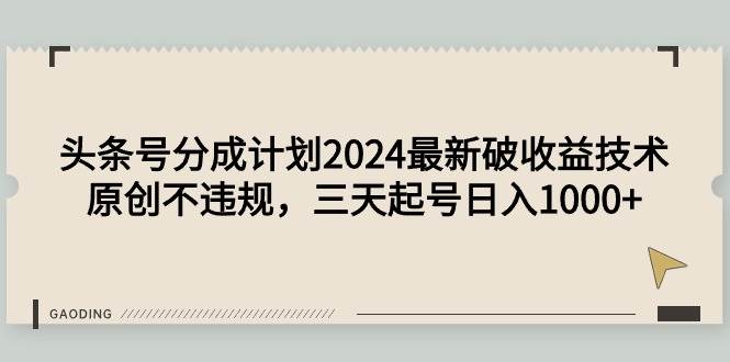 头条号分成计划2024最新破收益技术，原创不违规，三天起号日入1000+-享创网