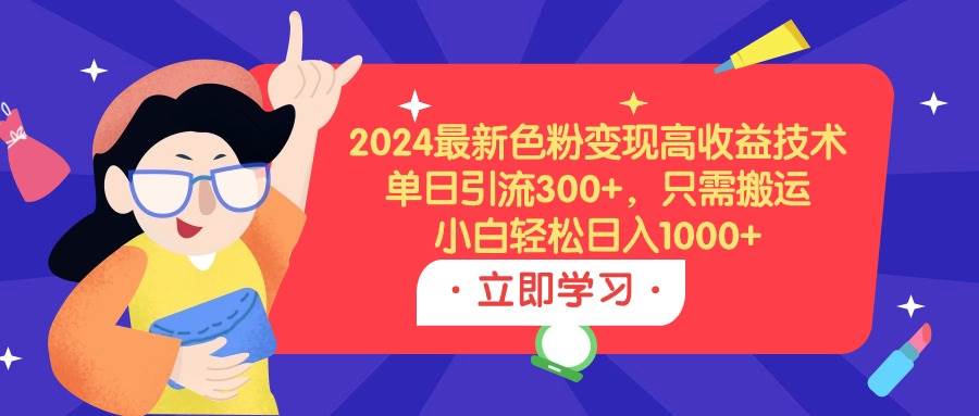 2024最新色粉变现高收益技术，单日引流300+，只需搬运，小白轻松日入1000+-享创网
