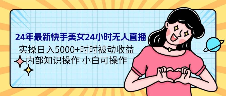 24年最新快手美女24小时无人直播 实操日入5000+时时被动收益 内部知识操…-享创网