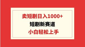 短剧新赛道:卖短剧日入1000+,小白轻松上手,可批量-享创网