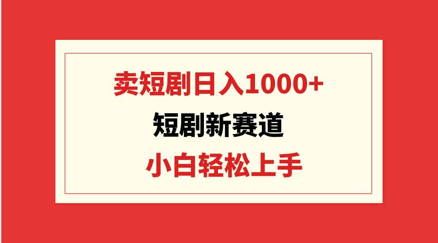 短剧新赛道：卖短剧日入1000+，小白轻松上手，可批量-享创网