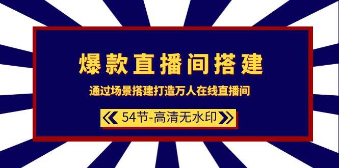 爆款直播间-搭建：通过场景搭建-打造万人在线直播间（54节-高清无水印）-享创网