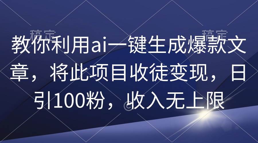 教你利用ai一键生成爆款文章，将此项目收徒变现，日引100粉，收入无上限-享创网