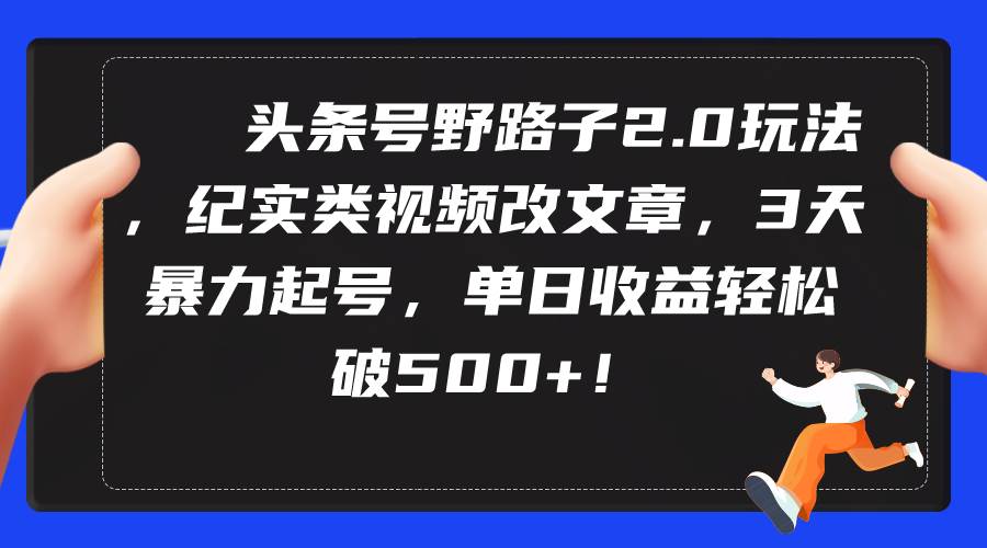 头条号野路子2.0玩法，纪实类视频改文章，3天暴力起号，单日收益轻松破500+-享创网