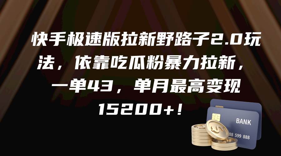 快手极速版拉新野路子2.0玩法，依靠吃瓜粉暴力拉新，一单43，单月最高变现15200+-享创网