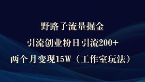 野路子流量掘金,引流创业粉日引流200+,两个月变现15W(工作室玩法))-享创网