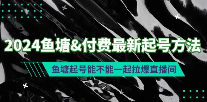 2024鱼塘付费最新起号方法：鱼塘起号能不能一起拉爆直播间-享创网