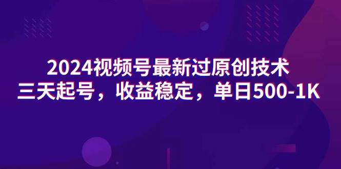 2024视频号最新过原创技术，三天起号，收益稳定，单日500-1K-享创网
