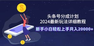 头条号分成计划：2024最新玩法详细教程，新手小白轻松上手月入20000+-享创网