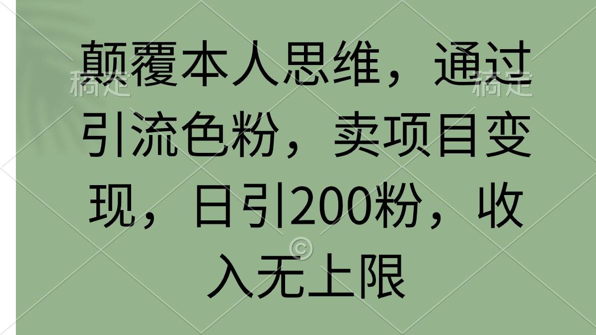 颠覆本人思维，通过引流色粉，卖项目变现，日引200粉，收入无上限-享创网