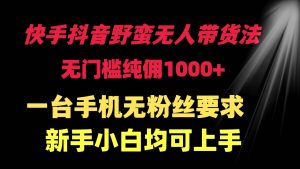 快手抖音野蛮无人带货法 无门槛纯佣1000+ 一台手机无粉丝要求新手小白…-享创网