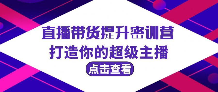 直播带货提升特训营，打造你的超级主播（3节直播课+配套资料）-享创网